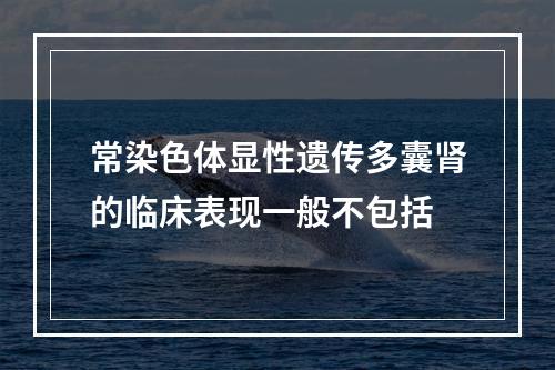 常染色体显性遗传多囊肾的临床表现一般不包括