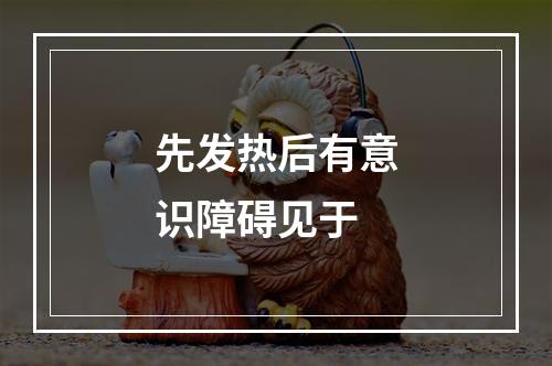 先发热后有意识障碍见于