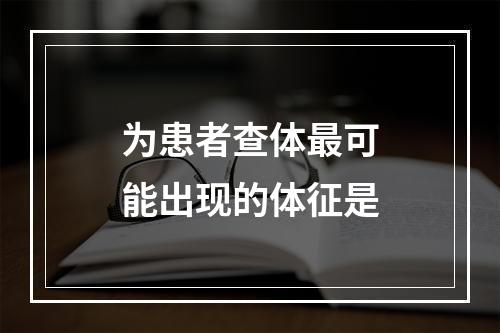 为患者查体最可能出现的体征是