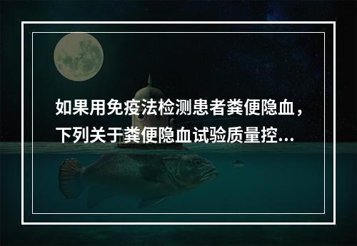 如果用免疫法检测患者粪便隐血，下列关于粪便隐血试验质量控制说