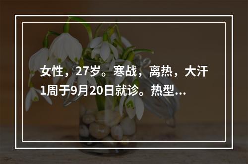 女性，27岁。寒战，离热，大汗1周于9月20日就诊。热型不规