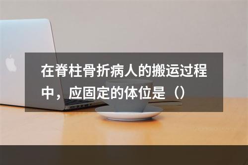 在脊柱骨折病人的搬运过程中，应固定的体位是（）