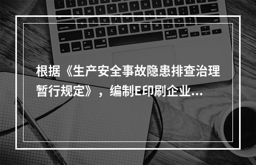 根据《生产安全事故隐患排查治理暂行规定》，编制E印刷企业废料