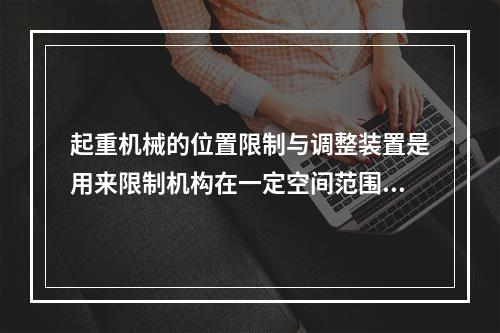 起重机械的位置限制与调整装置是用来限制机构在一定空间范围内运