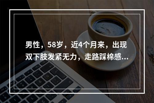 男性，58岁，近4个月来，出现双下肢发紧无力，走路踩棉感，1