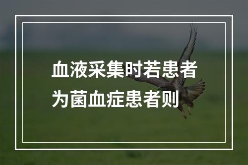 血液采集时若患者为菌血症患者则