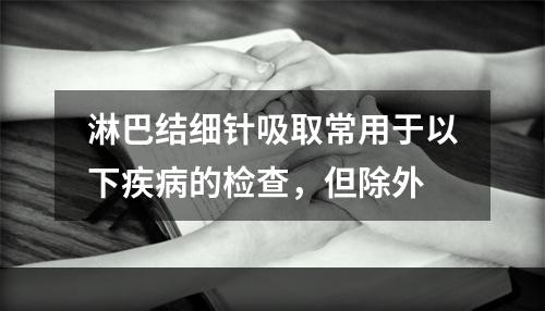 淋巴结细针吸取常用于以下疾病的检查，但除外