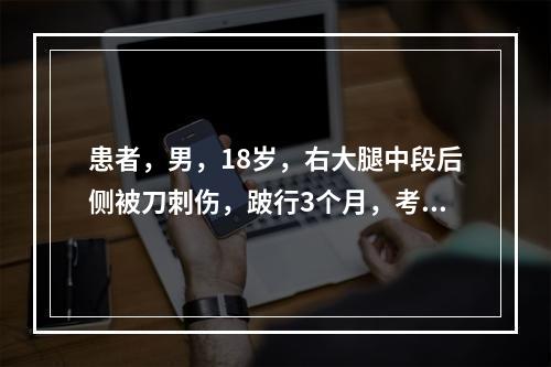 患者，男，18岁，右大腿中段后侧被刀刺伤，跛行3个月，考虑为