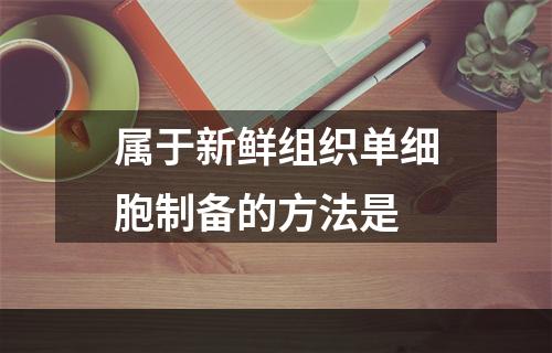 属于新鲜组织单细胞制备的方法是