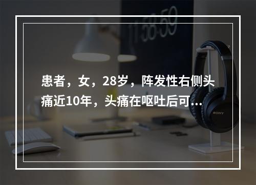 患者，女，28岁，阵发性右侧头痛近10年，头痛在呕吐后可减轻