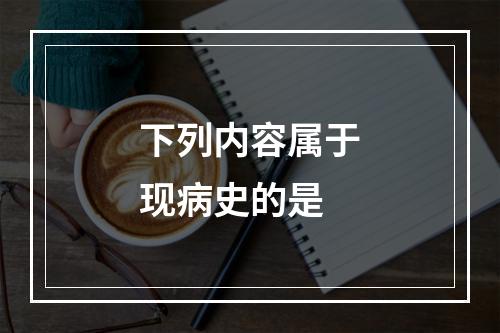 下列内容属于现病史的是