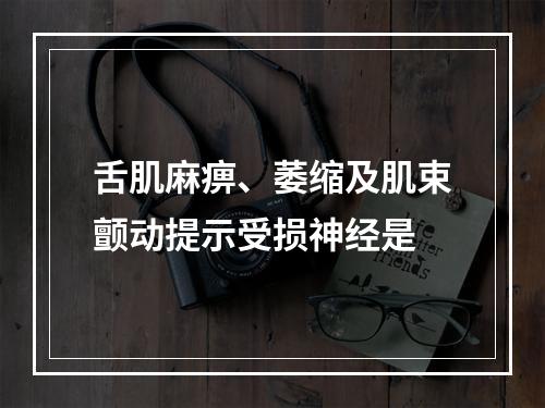 舌肌麻痹、萎缩及肌束颤动提示受损神经是