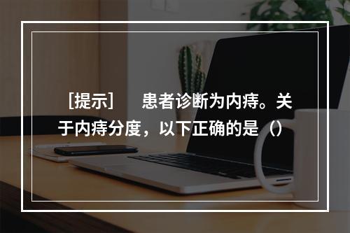 ［提示］　患者诊断为内痔。关于内痔分度，以下正确的是（）