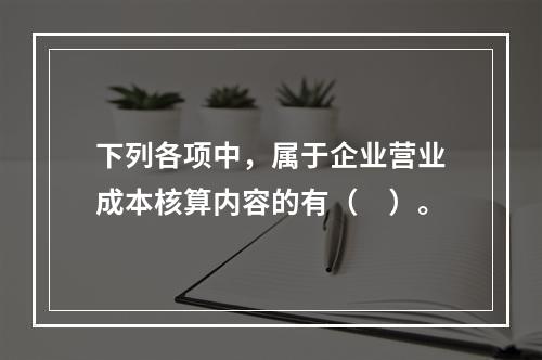 下列各项中，属于企业营业成本核算内容的有（　）。