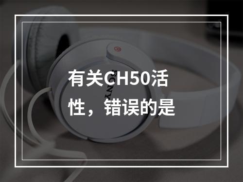 有关CH50活性，错误的是