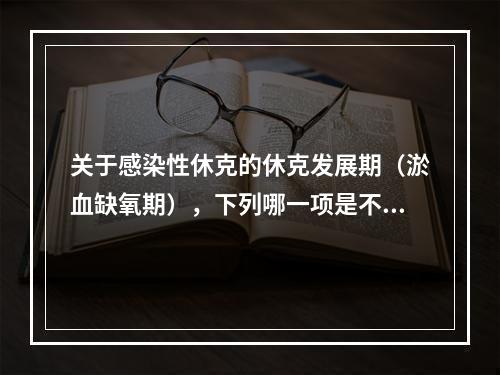 关于感染性休克的休克发展期（淤血缺氧期），下列哪一项是不正确