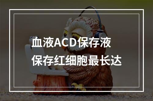 血液ACD保存液保存红细胞最长达