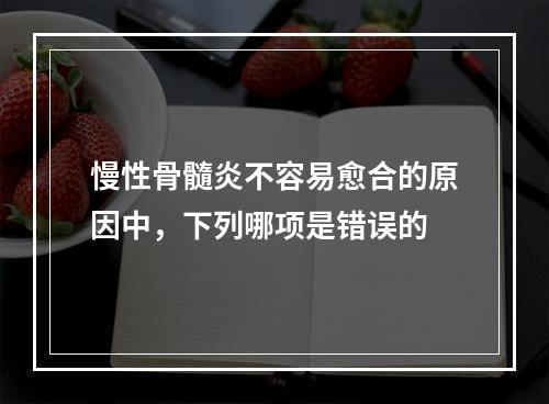 慢性骨髓炎不容易愈合的原因中，下列哪项是错误的