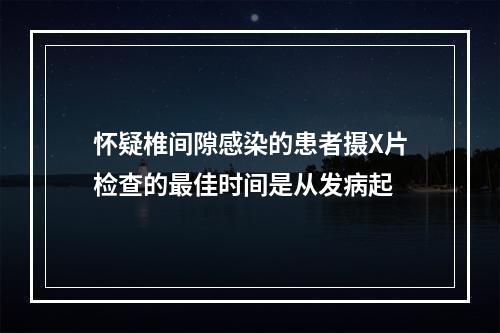 怀疑椎间隙感染的患者摄X片检查的最佳时间是从发病起