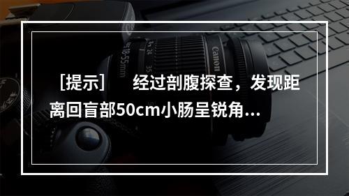 ［提示］　经过剖腹探查，发现距离回盲部50cm小肠呈锐角粘连