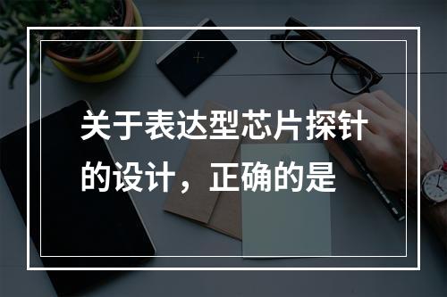 关于表达型芯片探针的设计，正确的是