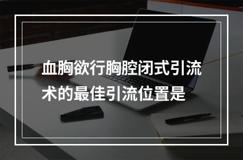 血胸欲行胸腔闭式引流术的最佳引流位置是