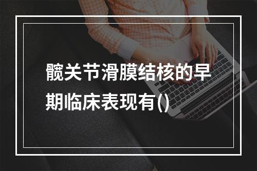 髋关节滑膜结核的早期临床表现有()