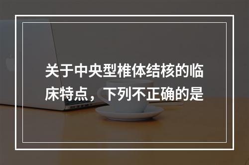 关于中央型椎体结核的临床特点，下列不正确的是