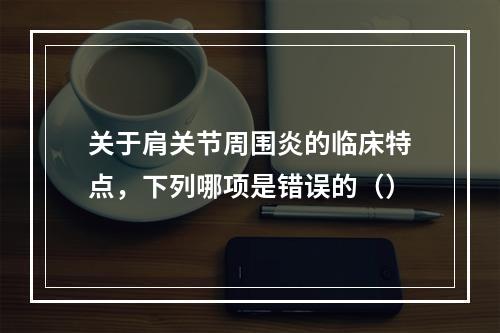 关于肩关节周围炎的临床特点，下列哪项是错误的（）