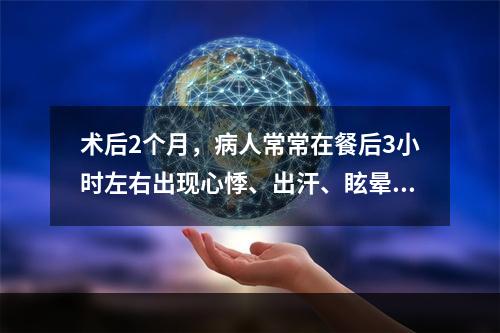 术后2个月，病人常常在餐后3小时左右出现心悸、出汗、眩晕，可