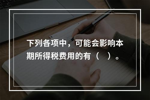 下列各项中，可能会影响本期所得税费用的有（　）。