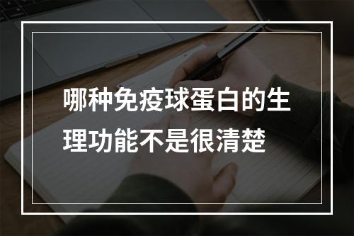 哪种免疫球蛋白的生理功能不是很清楚