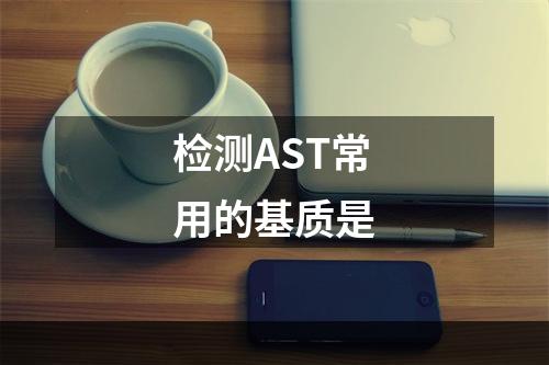 检测AST常用的基质是