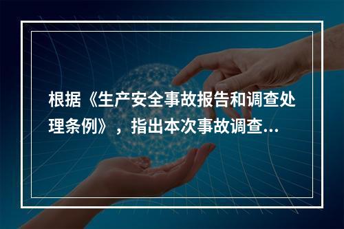 根据《生产安全事故报告和调查处理条例》，指出本次事故调查组其