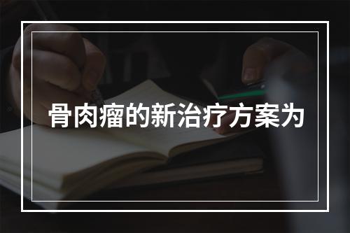 骨肉瘤的新治疗方案为