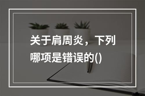 关于肩周炎，下列哪项是错误的()