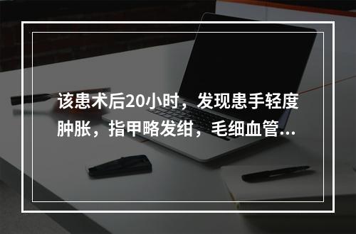 该患术后20小时，发现患手轻度肿胀，指甲略发绀，毛细血管反应