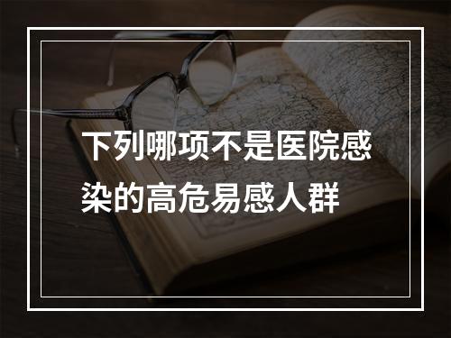 下列哪项不是医院感染的高危易感人群