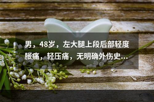 男，48岁，左大腿上段后部轻度胀痛，轻压痛，无明确外伤史，请