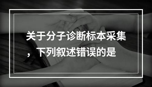 关于分子诊断标本采集，下列叙述错误的是