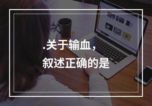 .关于输血，叙述正确的是