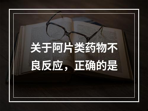 关于阿片类药物不良反应，正确的是