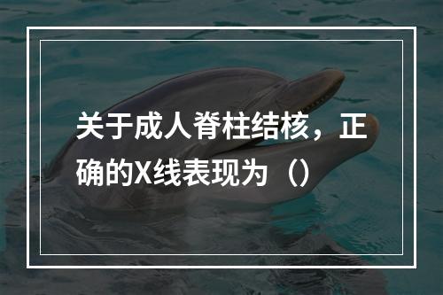 关于成人脊柱结核，正确的X线表现为（）