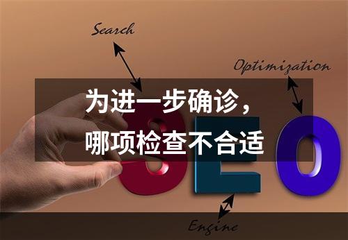 为进一步确诊，哪项检查不合适