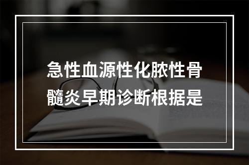 急性血源性化脓性骨髓炎早期诊断根据是