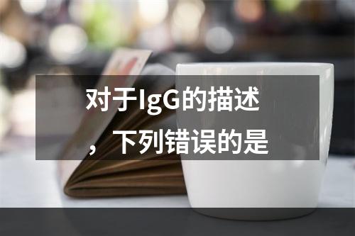 对于IgG的描述，下列错误的是