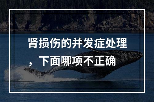 肾损伤的并发症处理，下面哪项不正确