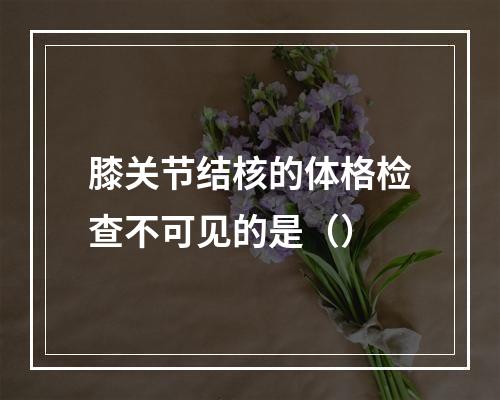 膝关节结核的体格检查不可见的是（）