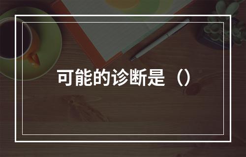 可能的诊断是（）