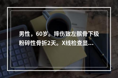 男性，60岁。摔伤致左髌骨下极粉碎性骨折2天。X线检查显示髌